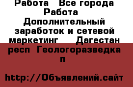 Работа - Все города Работа » Дополнительный заработок и сетевой маркетинг   . Дагестан респ.,Геологоразведка п.